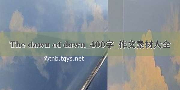 The dawn of dawn_400字_作文素材大全