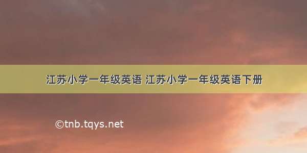 江苏小学一年级英语 江苏小学一年级英语下册