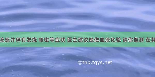 李芳患了流感并伴有发烧 咳嗽等症状 医生建议她做血液化验 请你推测 在其血液化验