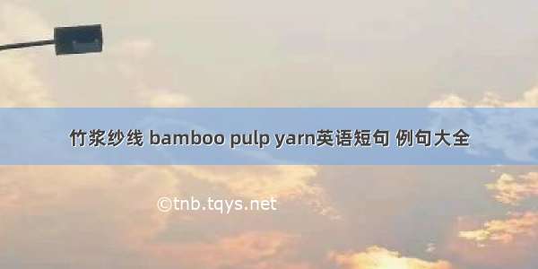 竹浆纱线 bamboo pulp yarn英语短句 例句大全