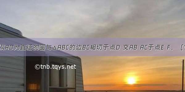 在△ABC中 以AD为直径的圆与△ABC的边BC相切于点D 交AB AC于点E F．（1）说明：∠