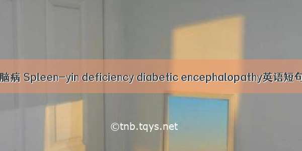 脾阴虚糖尿病脑病 Spleen-yin deficiency diabetic encephalopathy英语短句 例句大全