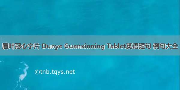 盾叶冠心宁片 Dunye Guanxinning Tablet英语短句 例句大全