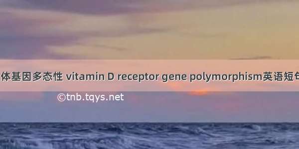 维生素D受体基因多态性 vitamin D receptor gene polymorphism英语短句 例句大全