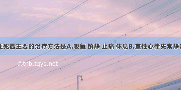 急性心肌梗死最主要的治疗方法是A.吸氧 镇静 止痛 休息B.室性心律失常静注阿托品C.