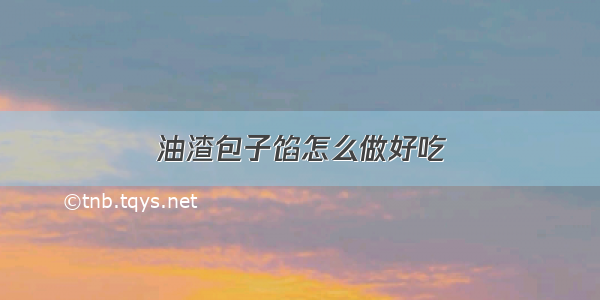 油渣包子馅怎么做好吃