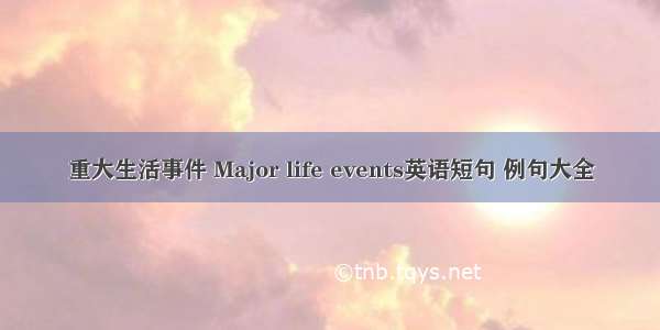 重大生活事件 Major life events英语短句 例句大全