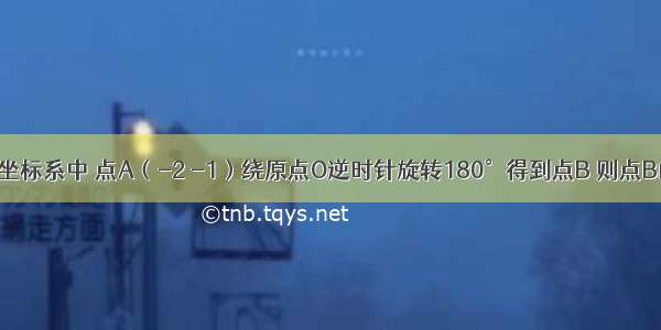 在平面直角坐标系中 点A（-2 -1）绕原点O逆时针旋转180°得到点B 则点B的坐标是A.