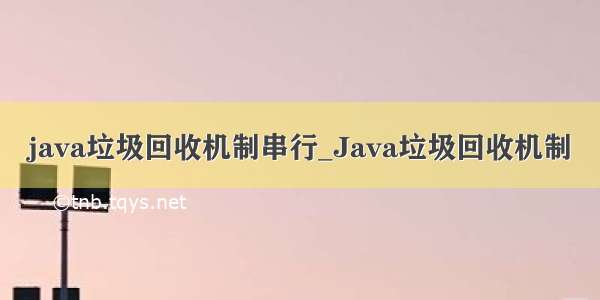 java垃圾回收机制串行_Java垃圾回收机制