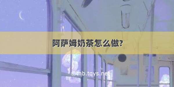 阿萨姆奶茶怎么做?