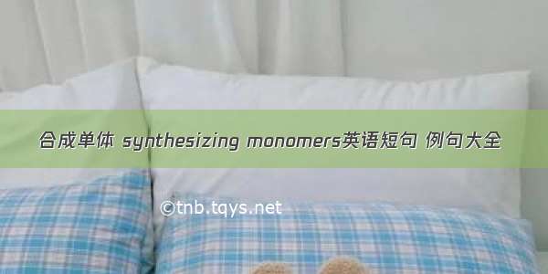 合成单体 synthesizing monomers英语短句 例句大全