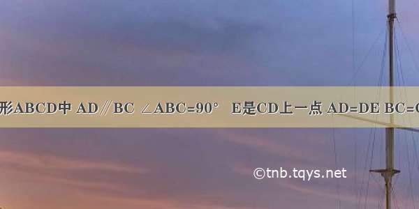 如图 在直角梯形ABCD中 AD∥BC ∠ABC=90° E是CD上一点 AD=DE BC=CE F是AB的中