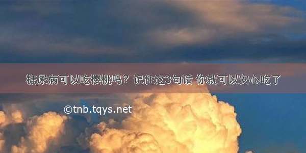 糖尿病可以吃樱桃吗？记住这3句话 你就可以安心吃了