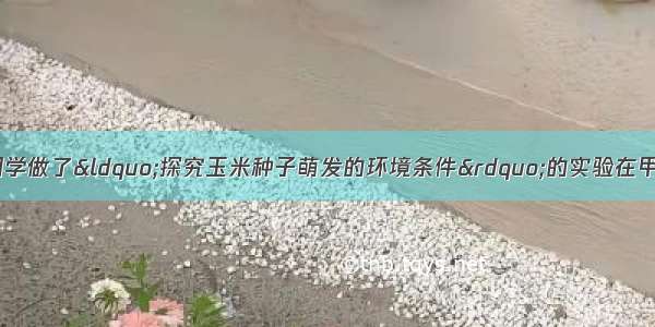 某生物兴趣小组同学做了“探究玉米种子萌发的环境条件”的实验在甲 乙 丙 丁四个广