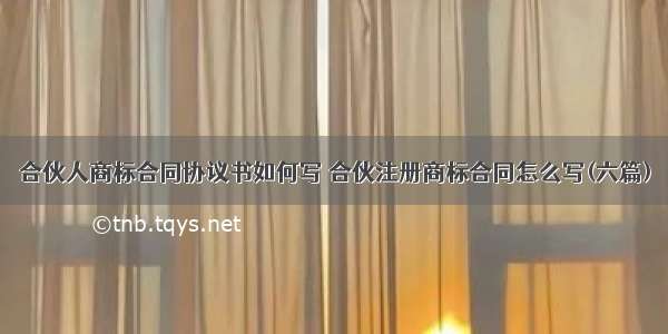 合伙人商标合同协议书如何写 合伙注册商标合同怎么写(六篇)