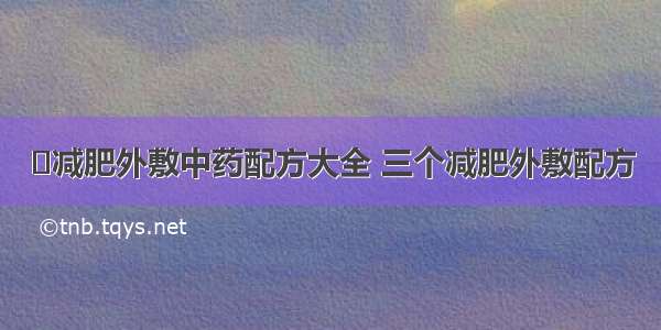 ​减肥外敷中药配方大全 三个减肥外敷配方