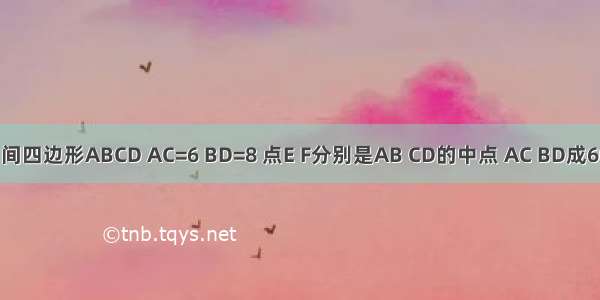 已知空间四边形ABCD AC=6 BD=8 点E F分别是AB CD的中点 AC BD成60°角 求