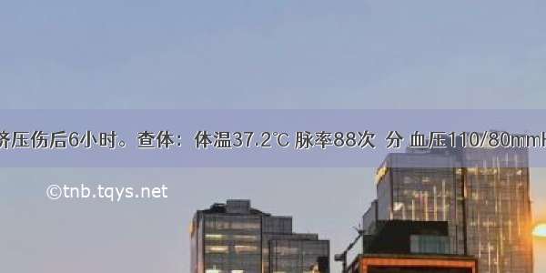 30岁 腹部挤压伤后6小时。查体：体温37.2℃ 脉率88次／分 血压110/80mmHg 腹部有