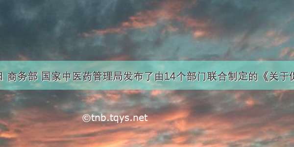 4月26日 商务部 国家中医药管理局发布了由14个部门联合制定的《关于促进中医