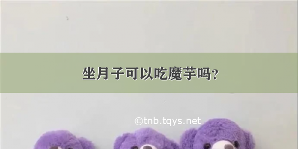 坐月子可以吃魔芋吗？