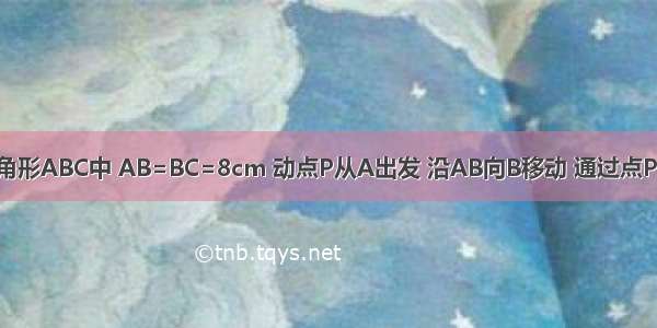 等腰直角三角形ABC中 AB=BC=8cm 动点P从A出发 沿AB向B移动 通过点P作PR‖BC P