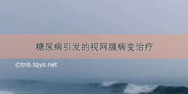 糖尿病引发的视网膜病变治疗