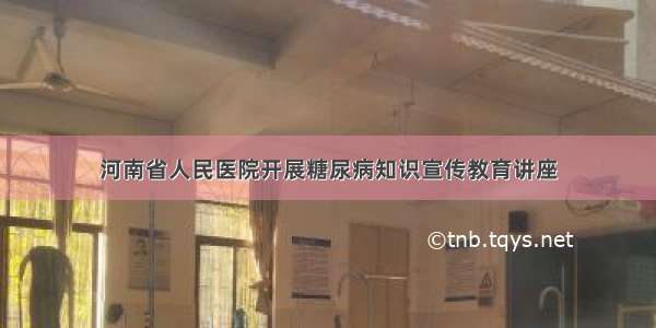 河南省人民医院开展糖尿病知识宣传教育讲座