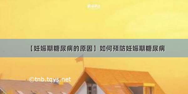 【妊娠期糖尿病的原因】如何预防妊娠期糖尿病