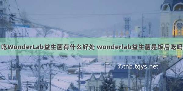 吃WonderLab益生菌有什么好处 wonderlab益生菌是饭后吃吗