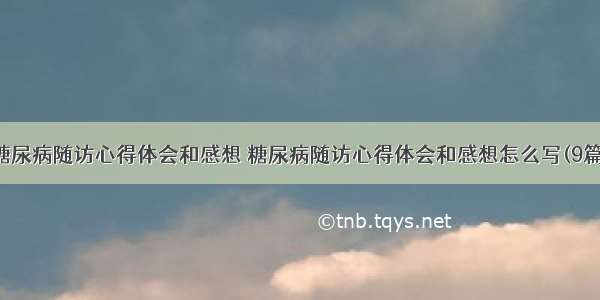 糖尿病随访心得体会和感想 糖尿病随访心得体会和感想怎么写(9篇)