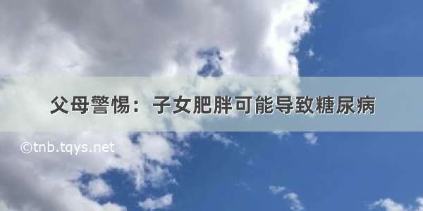 父母警惕：子女肥胖可能导致糖尿病