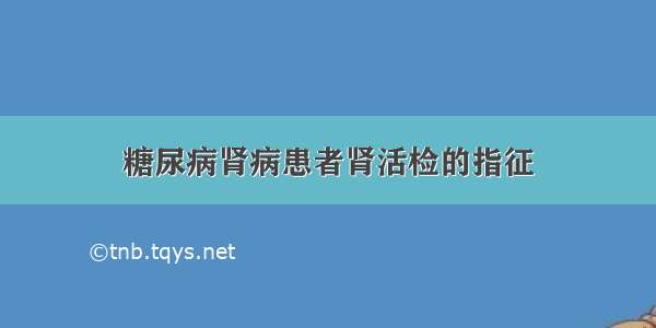 糖尿病肾病患者肾活检的指征