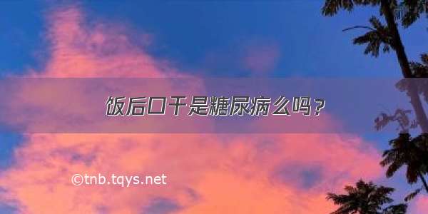 饭后口干是糖尿病么吗？