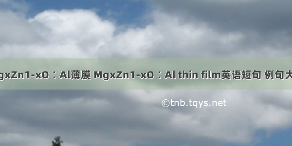 MgxZn1-xO∶Al薄膜 MgxZn1-xO∶Al thin film英语短句 例句大全
