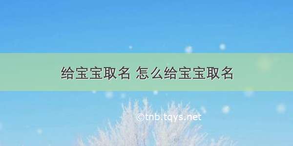 给宝宝取名 怎么给宝宝取名