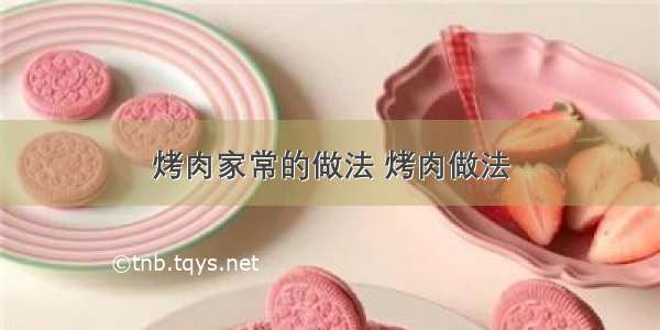 烤肉家常的做法 烤肉做法