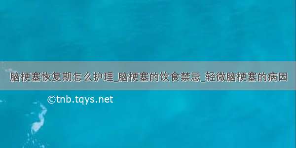 脑梗塞恢复期怎么护理_脑梗塞的饮食禁忌_轻微脑梗塞的病因