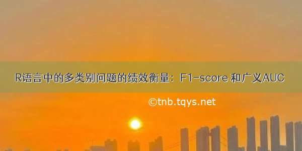 R语言中的多类别问题的绩效衡量：F1-score 和广义AUC