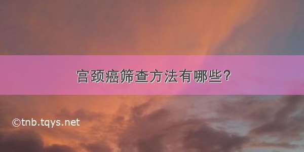 宫颈癌筛查方法有哪些？