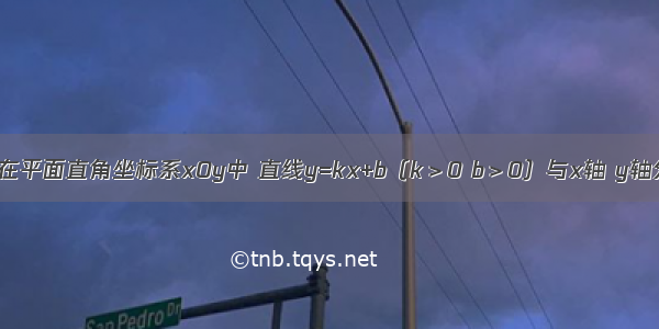 已知：如图 在平面直角坐标系xOy中 直线y=kx+b（k＞0 b＞0）与x轴 y轴分别交于点A