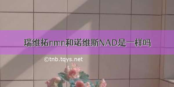 瑞维拓nmn和诺维斯NAD是一样吗