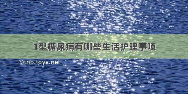 1型糖尿病有哪些生活护理事项