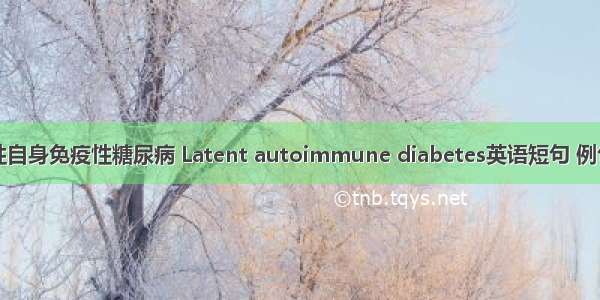 隐匿性自身免疫性糖尿病 Latent autoimmune diabetes英语短句 例句大全
