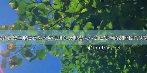 2型肥胖型糖尿病伴血脂异常患者应选用A.双胍类B.α-葡萄糖昔酶抑制剂C.硫酰脲类促胰岛