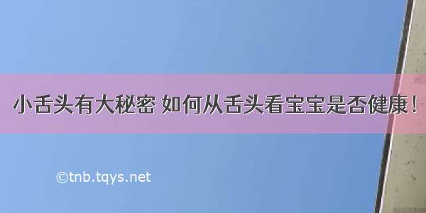 小舌头有大秘密 如何从舌头看宝宝是否健康！