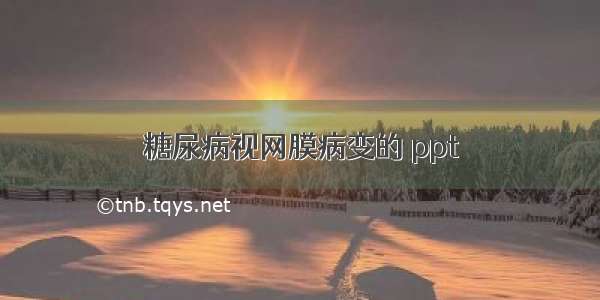 糖尿病视网膜病变的 ppt