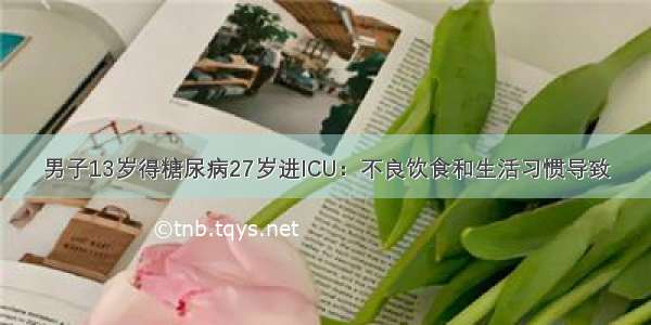 男子13岁得糖尿病27岁进ICU：不良饮食和生活习惯导致