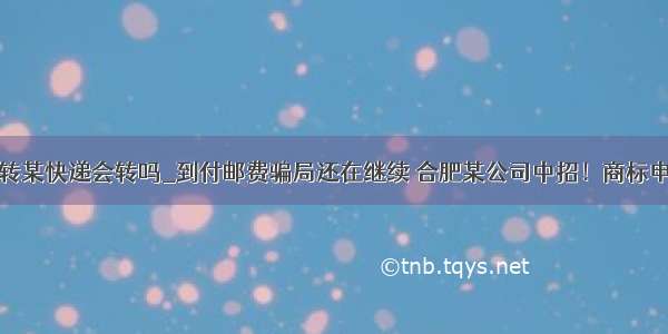 地址里面写转某快递会转吗_到付邮费骗局还在继续 合肥某公司中招！商标申请人要警惕