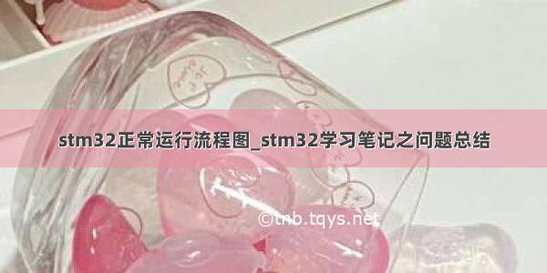 stm32正常运行流程图_stm32学习笔记之问题总结