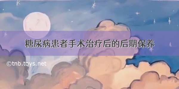 糖尿病患者手术治疗后的后期保养